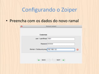 Configurando 
o 
Zoiper 
• Preencha 
com 
os 
dados 
do 
novo 
ramal 
 