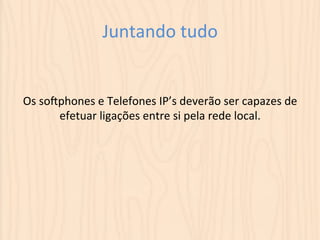 Juntando 
tudo 
Os 
soqphones 
e 
Telefones 
IP’s 
deverão 
ser 
capazes 
de 
efetuar 
ligações 
entre 
si 
pela 
rede 
local. 
