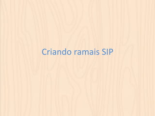 Criando 
ramais 
SIP 
 