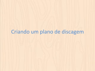 Criando 
um 
plano 
de 
discagem 
 