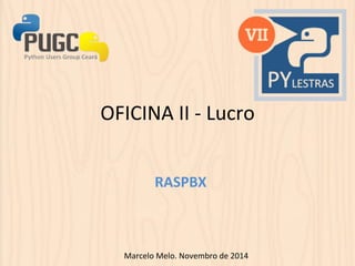 OFICINA 
II 
-­‐ 
Lucro 
RASPBX 
Marcelo 
Melo. 
Novembro 
de 
2014 
 