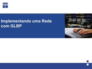 Implementando uma Rede
com GLBP
 