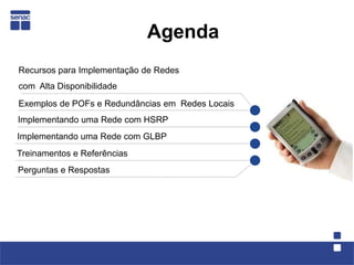 Agenda
Recursos para Implementação de Redes
com Alta Disponibilidade
Exemplos de POFs e Redundâncias em Redes Locais
Imple...