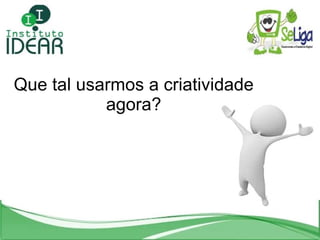 Que tal usarmos a criatividade agora? 