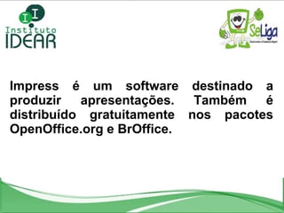 Impress é um software destinado a produzir apresentações. Também é distribuído gratuitamente nos pacotes OpenOffice.org e BrOffice. 