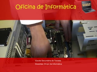 Oficina de Informática




       Escola Secundária de Tondela
       Docentes: Grupo de Informática
 