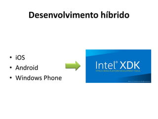 • iOS
• Android
• Windows Phone
HTML5 + CSS3+ JS +
APACHE CORDOVA
Desenvolvimento híbrido
 