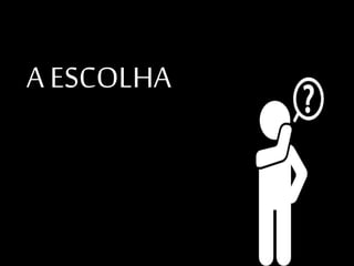 A ESCOLHA
 
