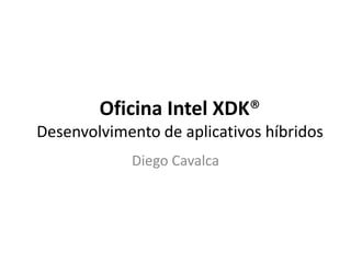 Oficina Intel XDK®
Desenvolvimento de aplicativos híbridos
Diego Cavalca
 