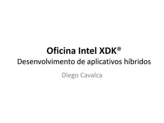Oficina Intel XDK®
Desenvolvimento de aplicativos híbridos
Diego Cavalca
 