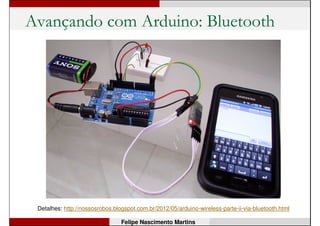 Avançando com Arduino: Sem fio
Detalhes: http://nossosrobos.blogspot.com.br/2011/12/arduino-wireless.html
Felipe Nascimento Martins
 