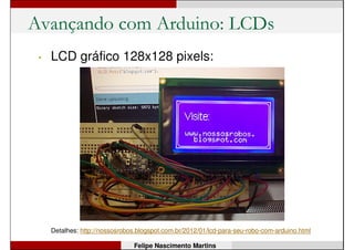 Avançando com Arduino: Bluetooth
Detalhes: http://nossosrobos.blogspot.com.br/2012/05/arduino-wireless-parte-ii-via-bluetooth.html
Felipe Nascimento Martins
 