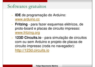 Robô Arduino oficial
• Arduino Robot
Felipe Nascimento Martins
Detalhes: http://nossosrobos.blogspot.com.br/2013/07/arduino-robot-o-primeiro-robo-arduino.html
 