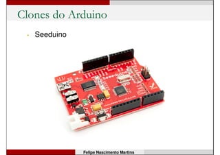 Clones do Arduino
• Freeduino
Felipe Nascimento Martins
 