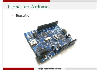 Clones do Arduino
• Seeduino
Felipe Nascimento Martins
 