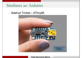 Similares ao Arduino
• Olimexino – STM32F103RBT6 (núcleo ARM Cortex
M3, 32 bits, 128kB, 72MHz)
Felipe Nascimento Martins
 