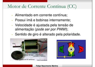 Prática 7: Pisca-pisca suave
int brilho = 0; // brilho do LED
int variacao = 5; // quanto varia o brilho
void setup() {
pinMode(11, OUTPUT);
}
void loop() {
analogWrite(11, brilho);
brilho = brilho + variacao;
if (brilho == 0 || brilho == 255) {
variacao = -variacao;
}
delay(30);
}
Felipe Nascimento Martins
 