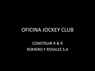 OFICINA JOCKEY CLUB

   CONSTRUIR R & R
 ROMERO Y ROSALES S.A
 