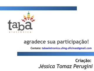 Contato: tabaeletronica.ufmg.oficinas@gmail.com
Criação:
Jéssica Tomaz Perugini
agradece sua participação!
 