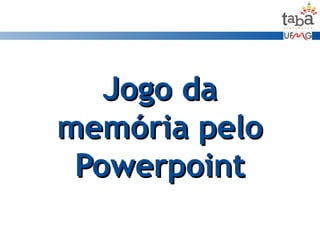 Jogo daJogo da
memória pelomemória pelo
PowerpointPowerpoint
 