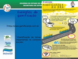 Exemplos de
gamificação
>http://www.gamificando.com.br
>Gamificação de temas
importantes no contexto
escolar.
 
