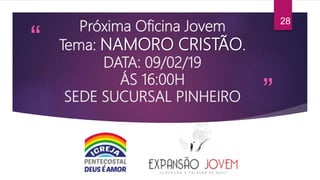 “
”
Próxima Oficina Jovem
Tema: NAMORO CRISTÃO.
DATA: 09/02/19
ÁS 16:00H
SEDE SUCURSAL PINHEIRO
28
 