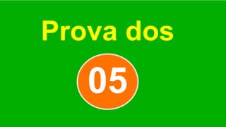 Prova dos
05
 