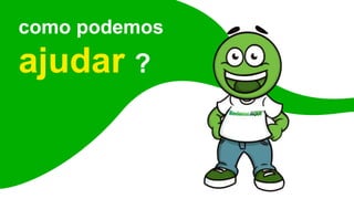 como podemos
ajudar ?
 
