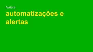 feature
automatizações e
alertas
 