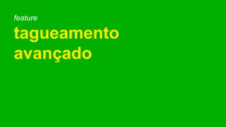 feature
tagueamento
avançado
 