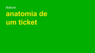 feature
anatomia de
um ticket
 