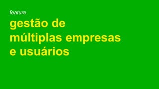 feature
gestão de
múltiplas empresas
e usuários
 