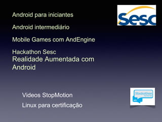Android para iniciantes
Android intermediário
Mobile Games com AndEngine
Hackathon Sesc
Realidade Aumentada com
Android
Videos StopMotion
Linux para certificação
 
