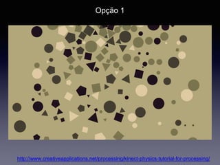Oficinas de tecnologia
Opção 1
http://www.creativeapplications.net/processing/kinect-physics-tutorial-for-processing/
 
