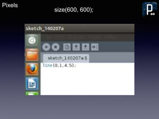 Pixels
size(600, 600);
 