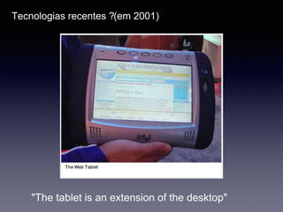 Tecnologias recentes ?(em 2001)
"The tablet is an extension of the desktop"
 