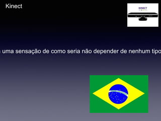 Kinect
m uma sensação de como seria não depender de nenhum tipo
 