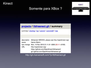 Kinect
Somente para XBox ?
http://git.marcansoft.com/?p=libfreenect.git
 