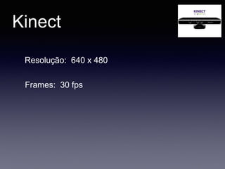 Kinect
Resolução: 640 x 480
Frames: 30 fps
 