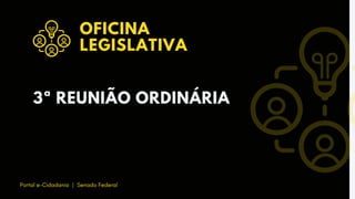 3ª REUNIÃO ORDINÁRIA
OFICINA
LEGISLATIVA
Portal e-Cidadania | Senado Federal
 