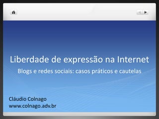 Liberdade de expressão na Internet
   Blogs e redes sociais: casos práticos e cautelas



Cláudio Colnago
www.colnago.adv.br
 