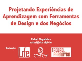 Realização:
ca
de Cinza Monocromática
Rafael Magalhães
rafael@dcx.ufpb.br
Projetando Experiências de
Aprendizagem com Ferramentas
de Design e dos Negócios
 