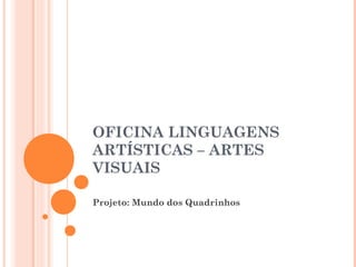 OFICINA LINGUAGENS
ARTÍSTICAS – ARTES
VISUAIS
Projeto: Mundo dos Quadrinhos
 