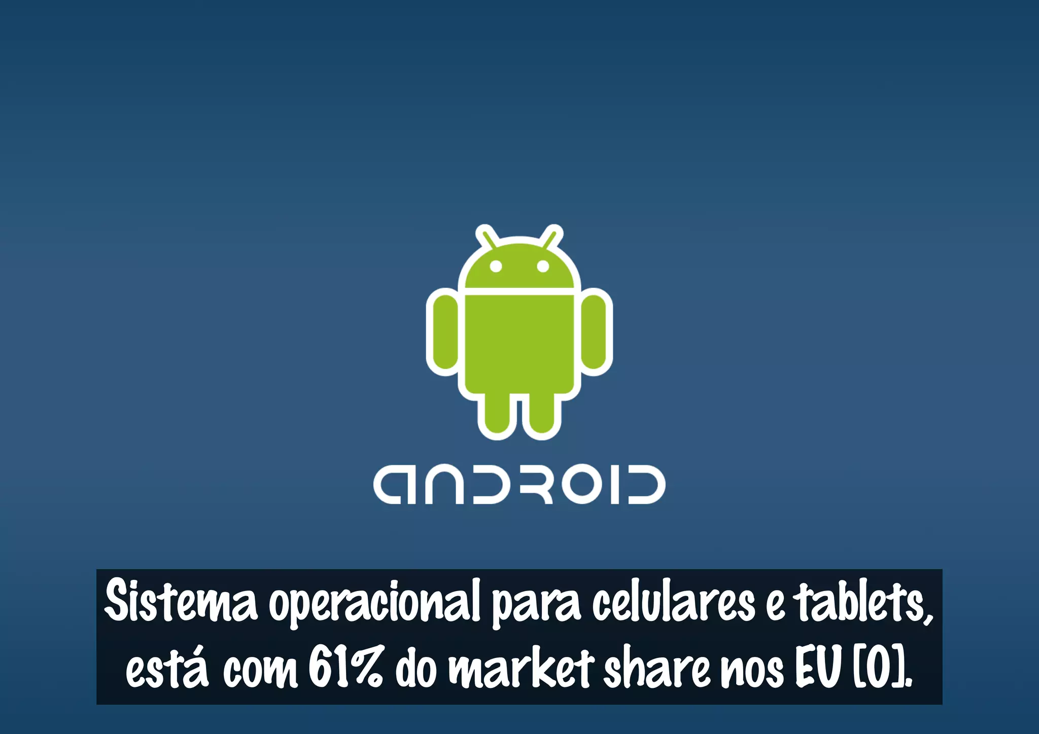 Sistema operacional para celulares e tablets,
 está com 61% do market share nos EU [0].
 
