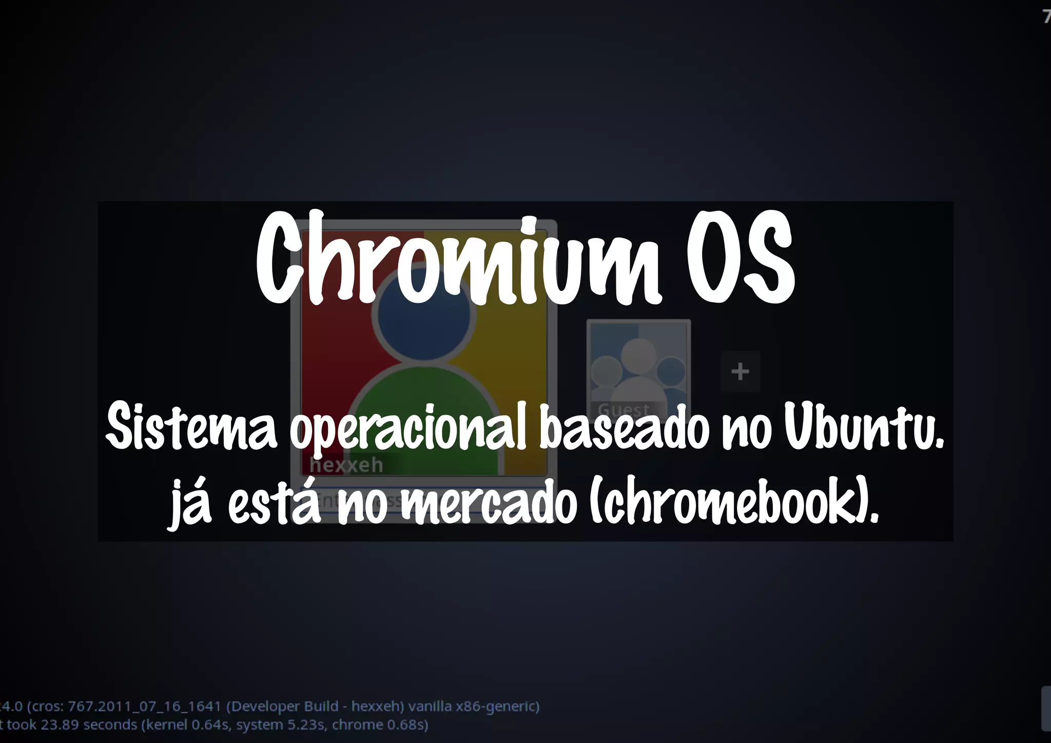 Chromium OS
Sistema operacional baseado no Ubuntu.
   já está no mercado (chromebook).
 