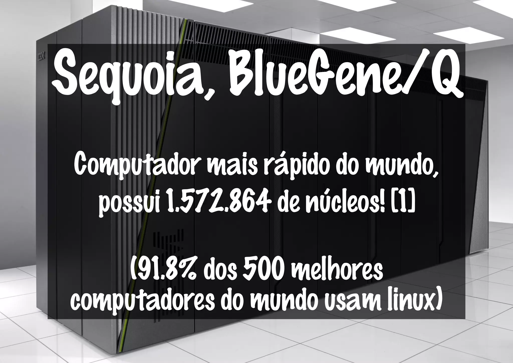 Sequoia, BlueGene/Q
 Computador mais rápido do mundo,
   possui 1.572.864 de núcleos! [1]

    (91.8% dos 500 melhores
computadores do mundo usam linux)
 