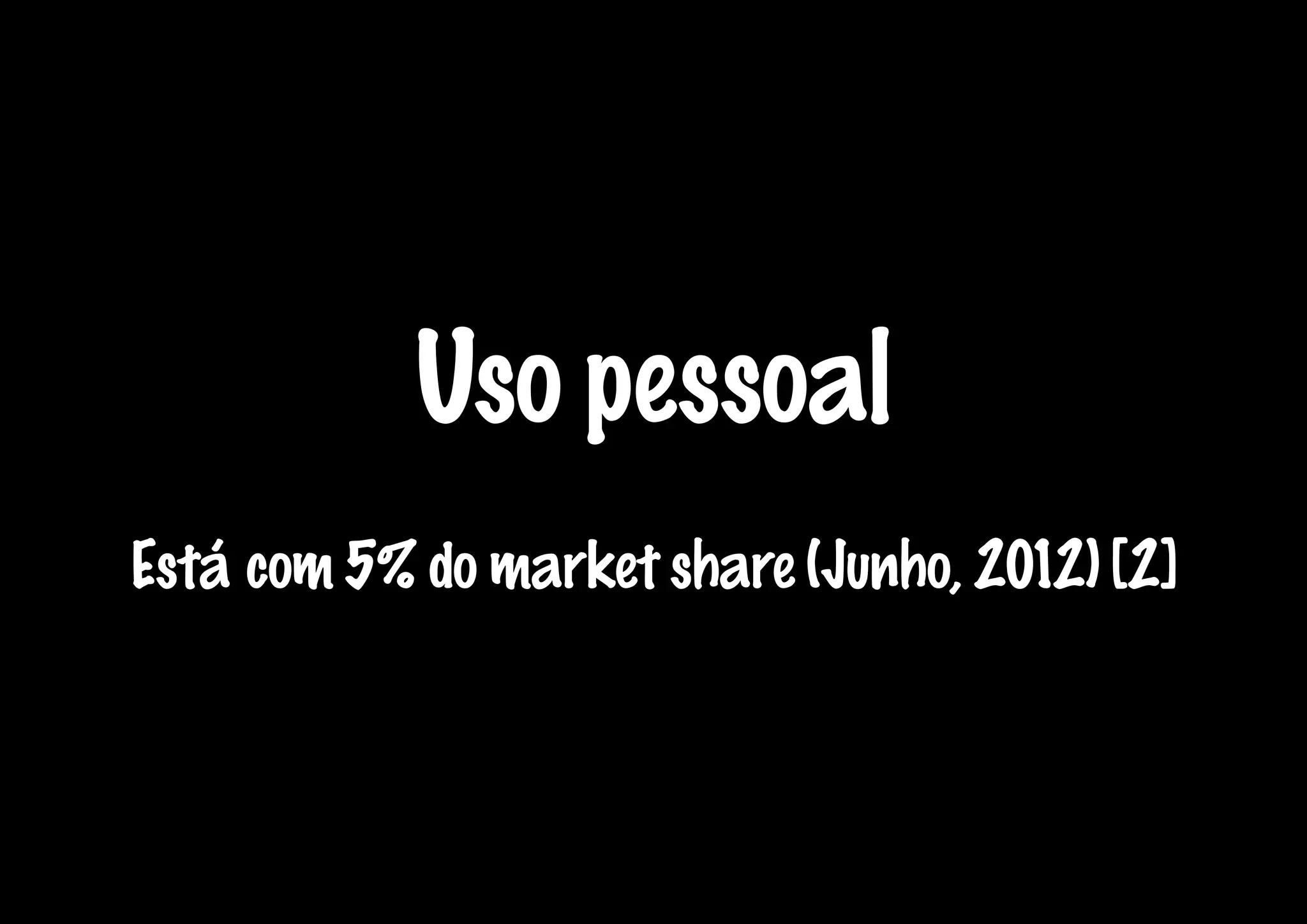 Uso pessoal
Está com 5% do market share (Junho, 2012) [2]
 