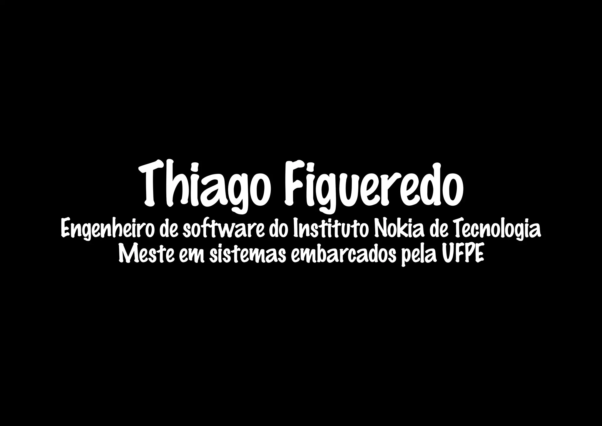 Thiago Figueredo
Engenheiro de software do Instituto Nokia de Tecnologia
      Meste em sistemas embarcados pela UFPE
 