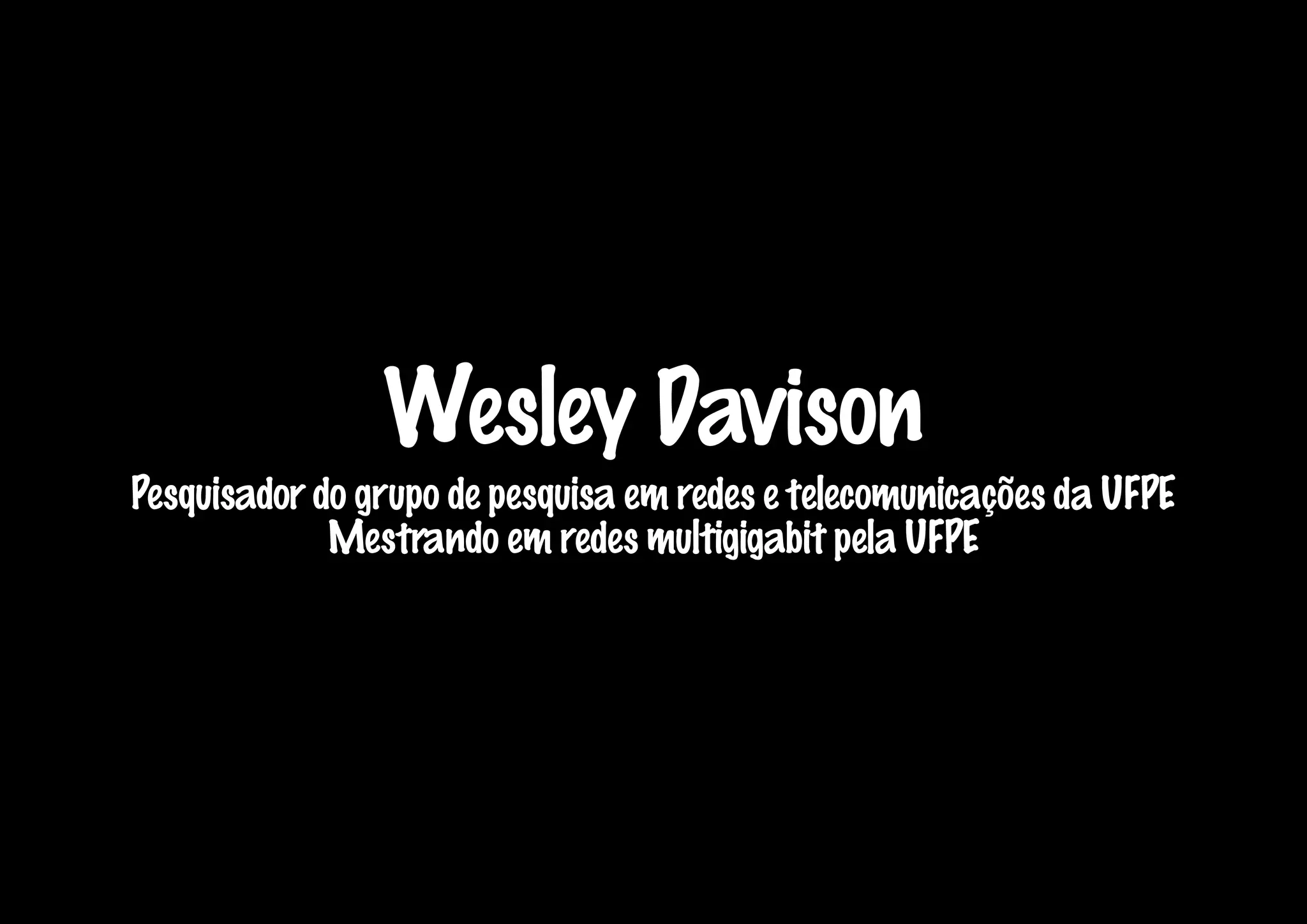 Wesley Davison
Pesquisador do grupo de pesquisa em redes e telecomunicações da UFPE
             Mestrando em redes multigigabit pela UFPE
 