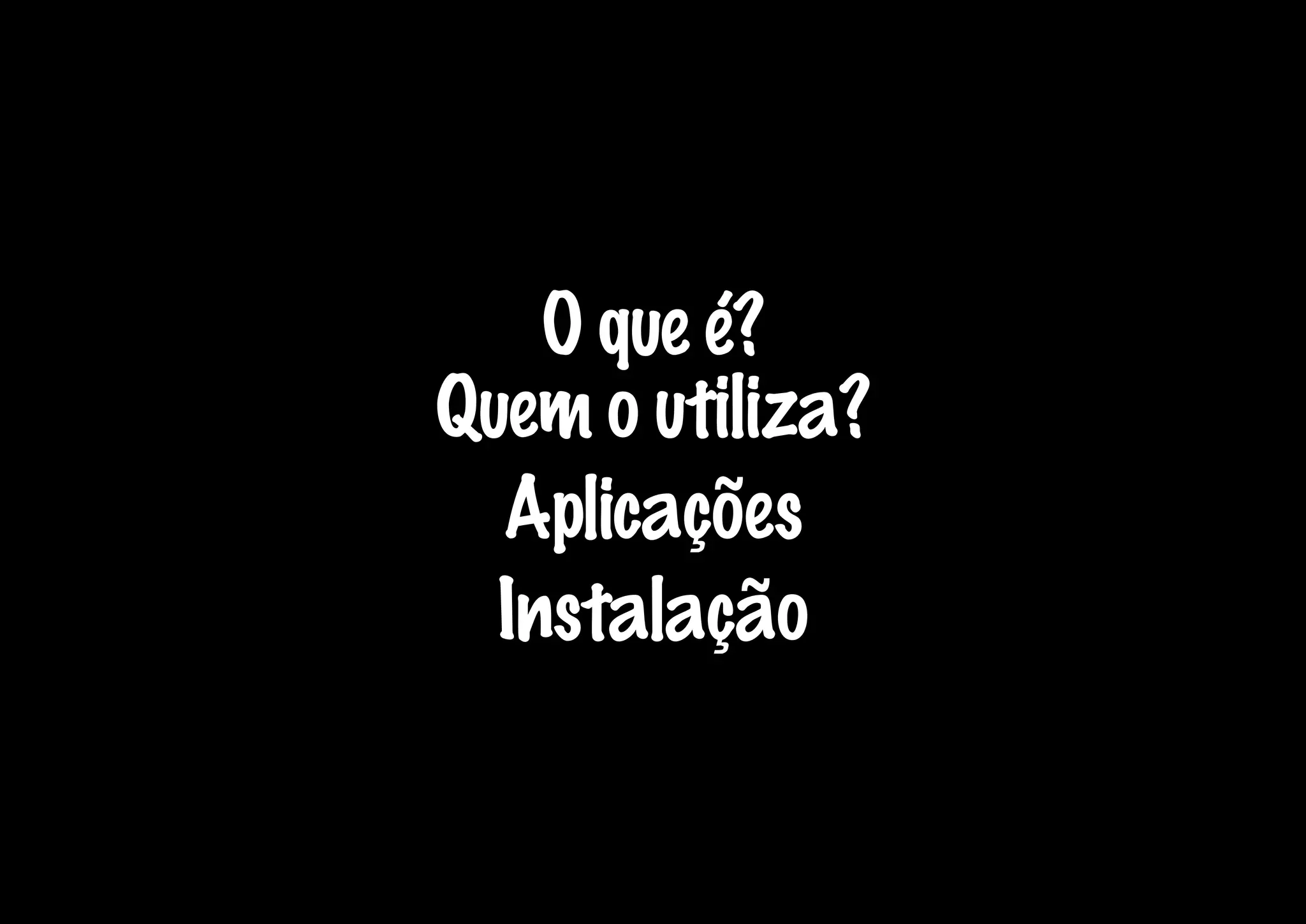 O que é?
Quem o utiliza?
  Aplicações
  Instalação
 
